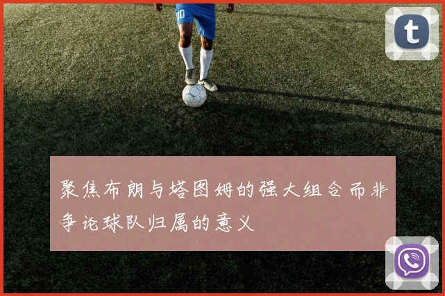 聚焦布朗与塔图姆的强大组合而非争论球队归属的意义