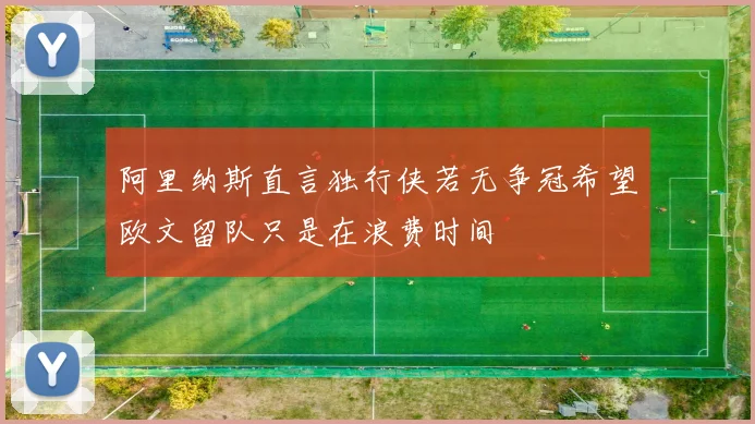 阿里纳斯直言独行侠若无争冠希望欧文留队只是在浪费时间
