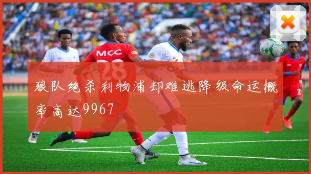 狼队绝杀利物浦却难逃降级命运概率高达9967