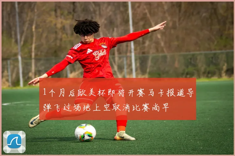 1个月后欧美杯即将开赛马卡报道导弹飞过场地上空取消比赛尚早