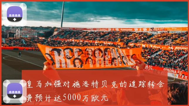 皇马加强对施洛特贝克的追踪转会费预计达5000万欧元