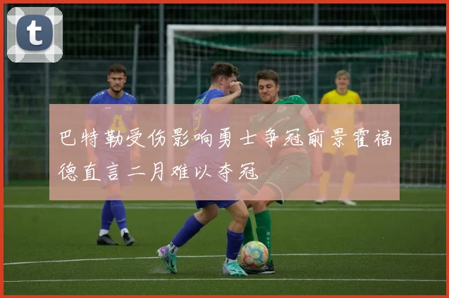 巴特勒受伤影响勇士争冠前景霍福德直言二月难以夺冠