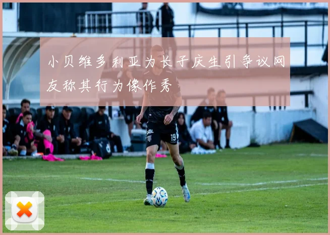 小贝维多利亚为长子庆生引争议网友称其行为像作秀