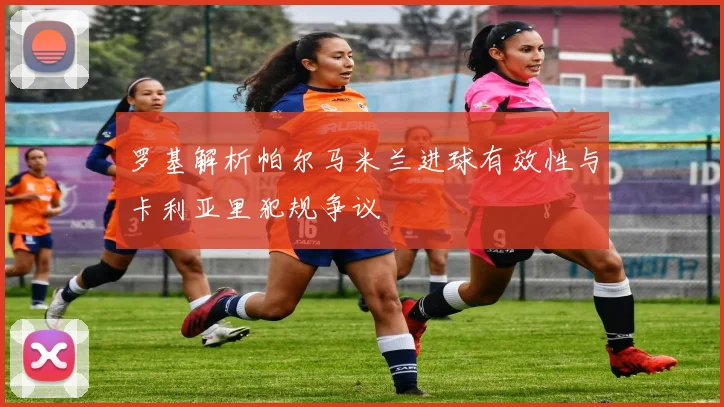 罗基解析帕尔马米兰进球有效性与卡利亚里犯规争议